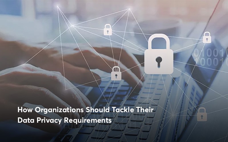 How Organizations Should Tackle Their Data Privacy Requirements