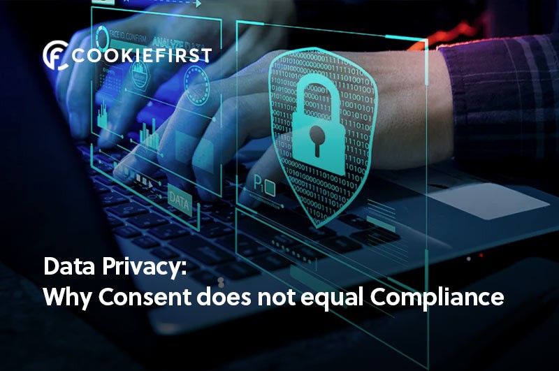 Data Privacy - Why Consent does not equal Compliance